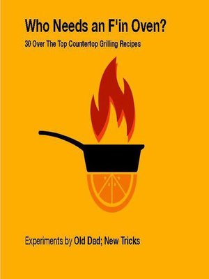 cover image of Who Needs an F'in Oven ?  30 Over the Top Countertop Grilling Recipes